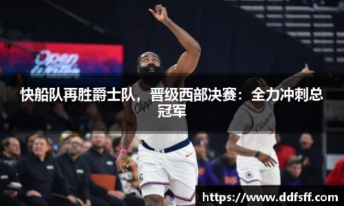 快船队再胜爵士队，晋级西部决赛：全力冲刺总冠军