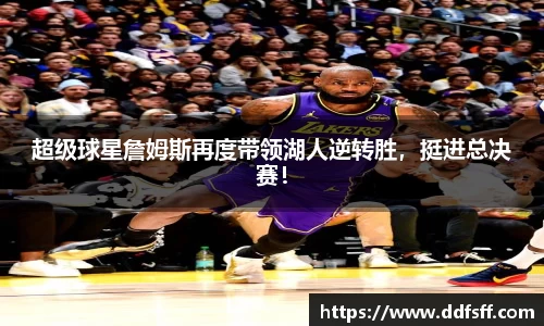 超级球星詹姆斯再度带领湖人逆转胜，挺进总决赛！