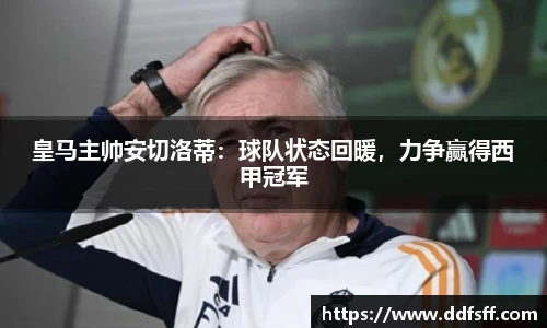 皇马主帅安切洛蒂：球队状态回暖，力争赢得西甲冠军