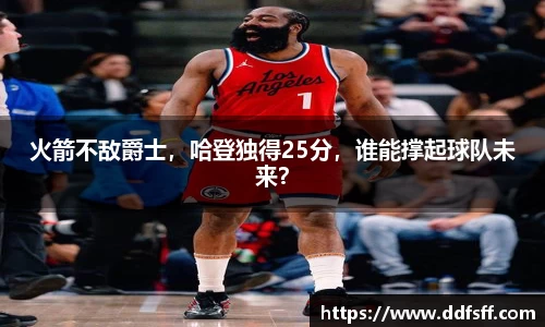 火箭不敌爵士，哈登独得25分，谁能撑起球队未来？