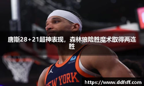 唐斯28+21超神表现，森林狼险胜魔术取得两连胜