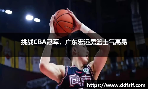 挑战CBA冠军，广东宏远男篮士气高昂