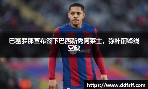 巴塞罗那宣布签下巴西新秀阿莱士，弥补前锋线空缺
