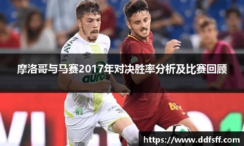 摩洛哥与马赛2017年对决胜率分析及比赛回顾