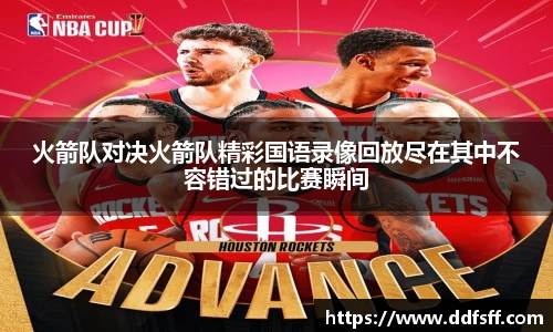 火箭队对决火箭队精彩国语录像回放尽在其中不容错过的比赛瞬间