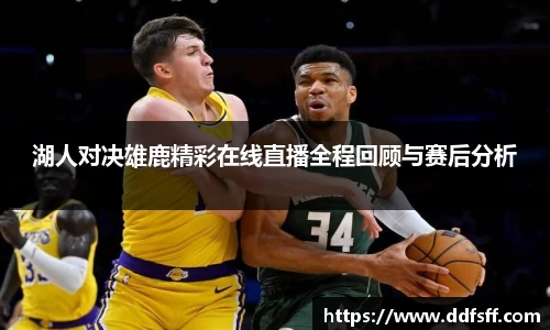 湖人对决雄鹿精彩在线直播全程回顾与赛后分析