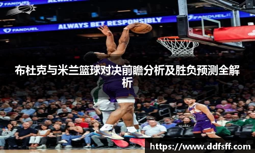 布杜克与米兰篮球对决前瞻分析及胜负预测全解析