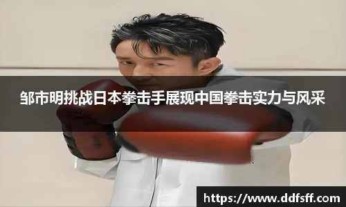 邹市明挑战日本拳击手展现中国拳击实力与风采