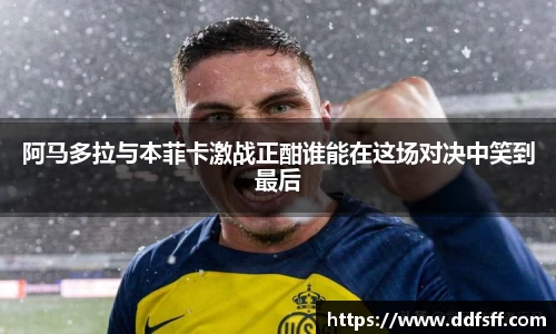 阿马多拉与本菲卡激战正酣谁能在这场对决中笑到最后