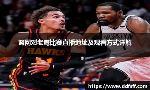 篮网对老鹰比赛直播地址及观看方式详解
