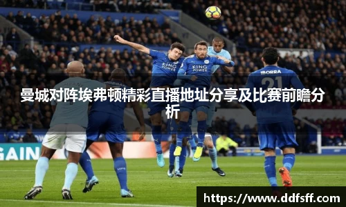 曼城对阵埃弗顿精彩直播地址分享及比赛前瞻分析