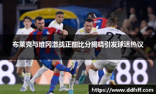 布莱克与维冈激战正酣比分揭晓引发球迷热议