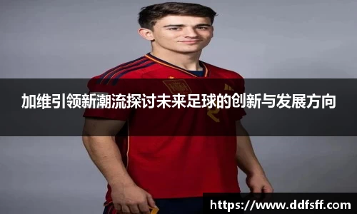 加维引领新潮流探讨未来足球的创新与发展方向