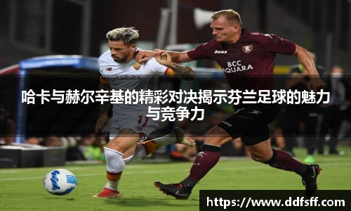 哈卡与赫尔辛基的精彩对决揭示芬兰足球的魅力与竞争力