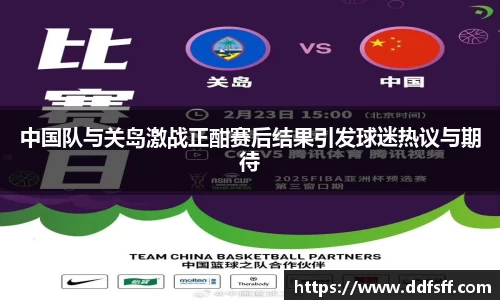中国队与关岛激战正酣赛后结果引发球迷热议与期待
