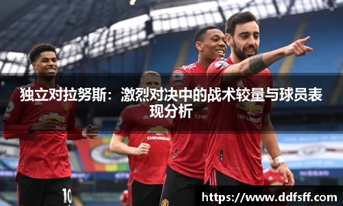 独立对拉努斯：激烈对决中的战术较量与球员表现分析