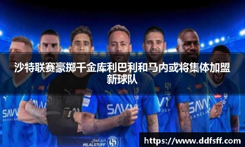 沙特联赛豪掷千金库利巴利和马内或将集体加盟新球队