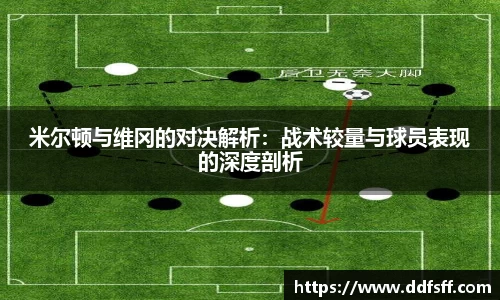 米尔顿与维冈的对决解析：战术较量与球员表现的深度剖析