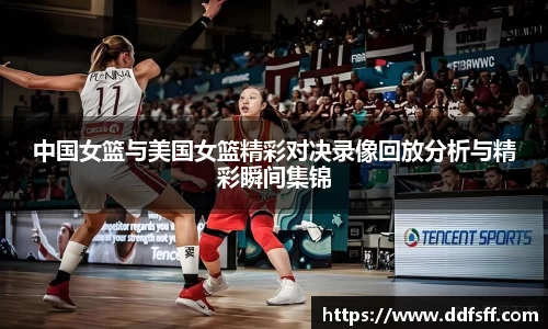 中国女篮与美国女篮精彩对决录像回放分析与精彩瞬间集锦