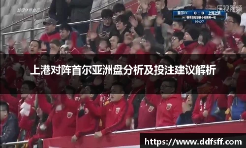 上港对阵首尔亚洲盘分析及投注建议解析