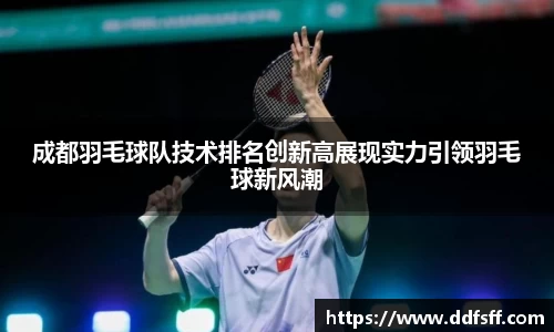 成都羽毛球队技术排名创新高展现实力引领羽毛球新风潮