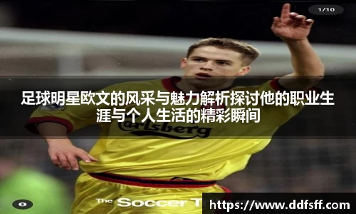 足球明星欧文的风采与魅力解析探讨他的职业生涯与个人生活的精彩瞬间