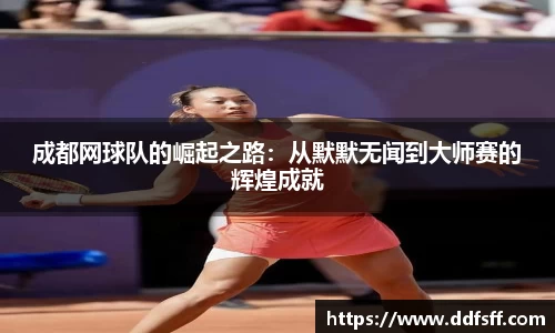 成都网球队的崛起之路:从默默无闻到大师赛的辉煌成就