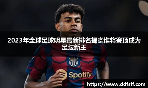 2023年全球足球明星最新排名揭晓谁将登顶成为足坛新王