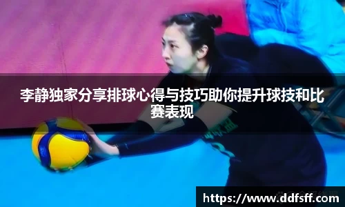 李静独家分享排球心得与技巧助你提升球技和比赛表现