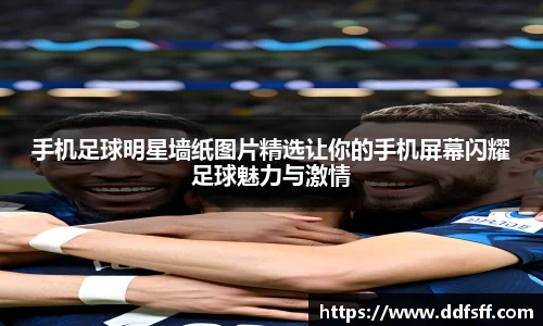 手机足球明星墙纸图片精选让你的手机屏幕闪耀足球魅力与激情