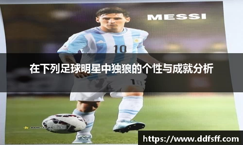 在下列足球明星中独狼的个性与成就分析